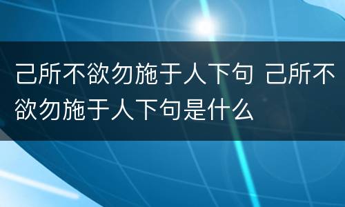 己所不欲勿施于人下句 己所不欲勿施于人下句是什么