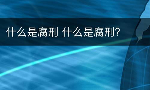 什么是腐刑 什么是腐刑?