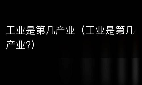 工业是第几产业（工业是第几产业?）