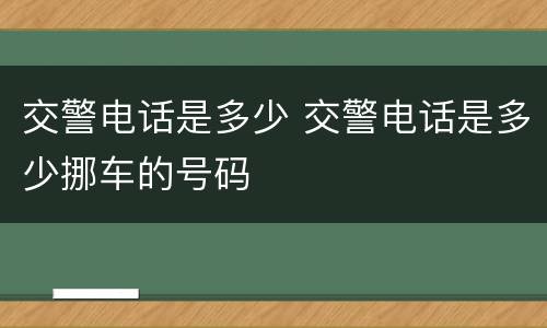 交警电话是多少 交警电话是多少挪车的号码
