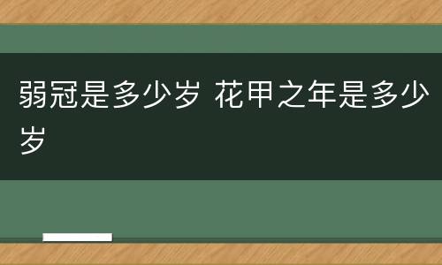 弱冠是多少岁 花甲之年是多少岁