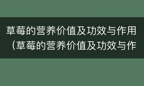 草莓的营养价值及功效与作用（草莓的营养价值及功效与作用作文）