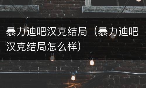 暴力迪吧汉克结局（暴力迪吧汉克结局怎么样）