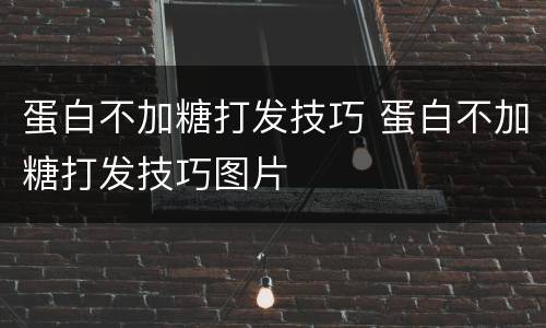 蛋白不加糖打发技巧 蛋白不加糖打发技巧图片