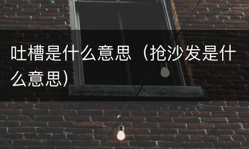 吐槽是什么意思（抢沙发是什么意思）
