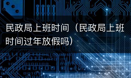 民政局上班时间（民政局上班时间过年放假吗）