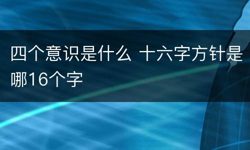 四个意识是什么 十六字方针是哪16个字