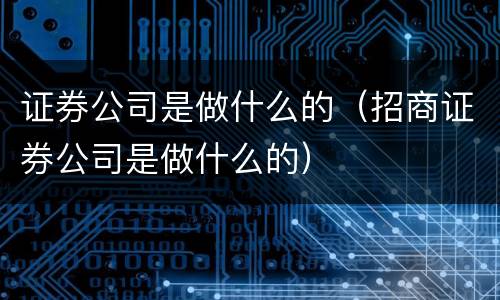 证券公司是做什么的（招商证券公司是做什么的）