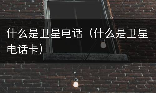 什么是卫星电话（什么是卫星电话卡）