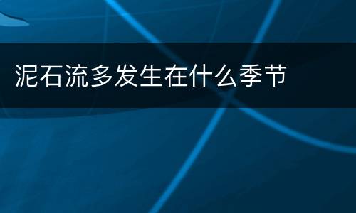 泥石流多发生在什么季节
