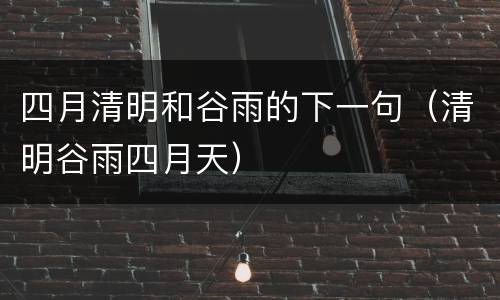 四月清明和谷雨的下一句（清明谷雨四月天）