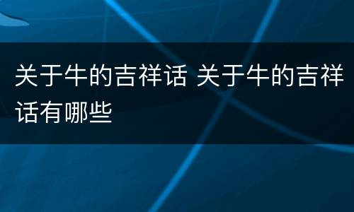 关于牛的吉祥话 关于牛的吉祥话有哪些