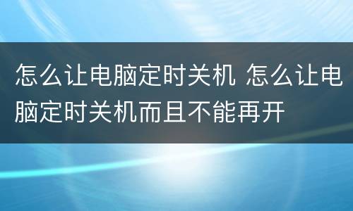 怎么让电脑定时关机 怎么让电脑定时关机而且不能再开