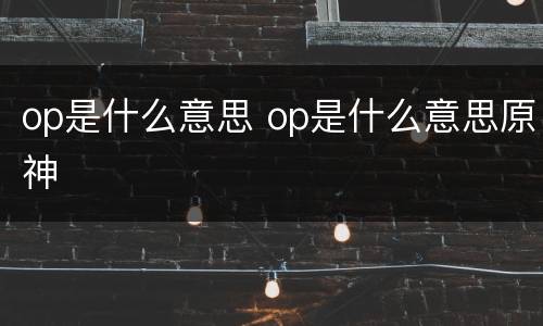 op是什么意思 op是什么意思原神