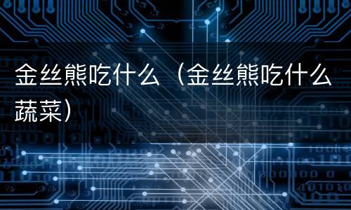 金丝熊吃什么（金丝熊吃什么蔬菜）