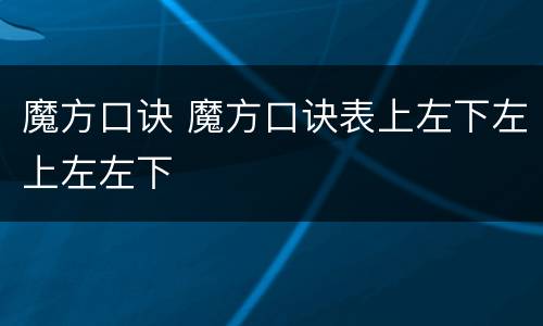 魔方口诀 魔方口诀表上左下左上左左下