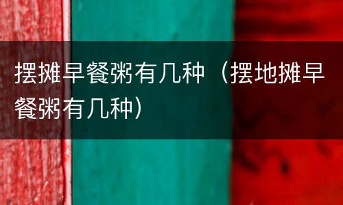 摆摊早餐粥有几种（摆地摊早餐粥有几种）