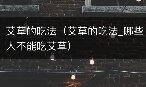 艾草的吃法（艾草的吃法_哪些人不能吃艾草）