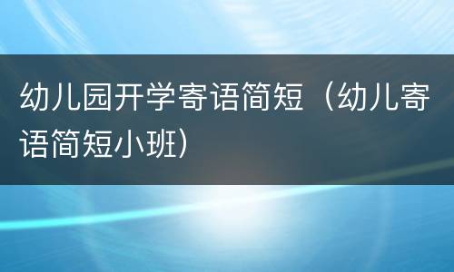 幼儿园开学寄语简短（幼儿寄语简短小班）