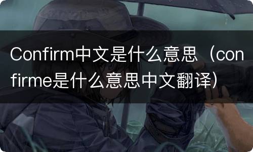 Confirm中文是什么意思（confirme是什么意思中文翻译）