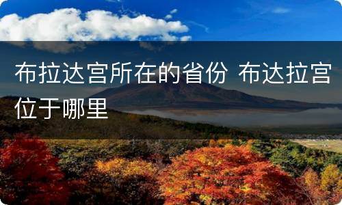布拉达宫所在的省份 布达拉宫位于哪里