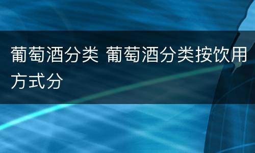 葡萄酒分类 葡萄酒分类按饮用方式分