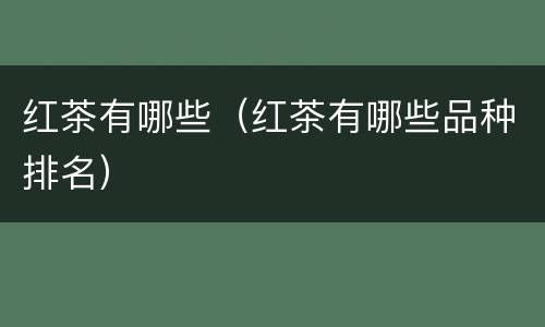 红茶有哪些（红茶有哪些品种排名）