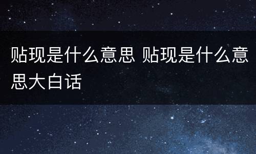 贴现是什么意思 贴现是什么意思大白话