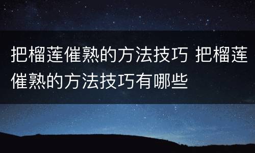 把榴莲催熟的方法技巧 把榴莲催熟的方法技巧有哪些