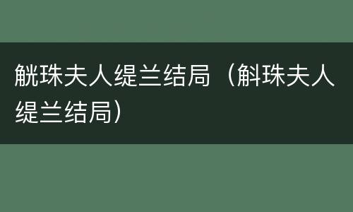 觥珠夫人缇兰结局（斛珠夫人缇兰结局）