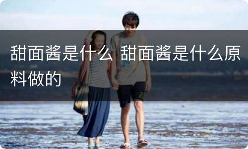 甜面酱是什么 甜面酱是什么原料做的