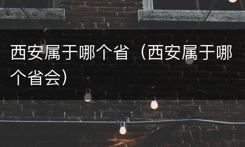 西安属于哪个省（西安属于哪个省会）