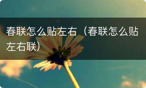 春联怎么贴左右（春联怎么贴左右联）