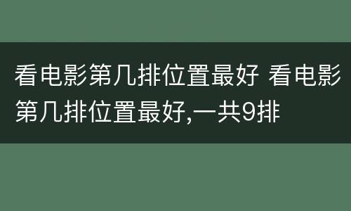 看电影第几排位置最好 看电影第几排位置最好,一共9排