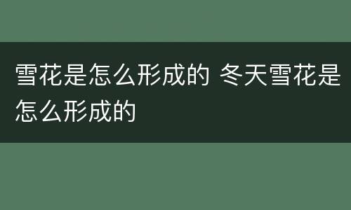 雪花是怎么形成的 冬天雪花是怎么形成的