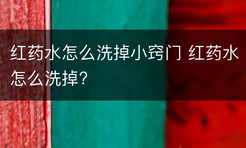 红药水怎么洗掉小窍门 红药水怎么洗掉?