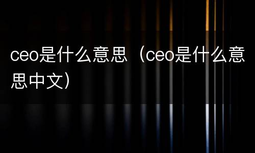 ceo是什么意思（ceo是什么意思中文）