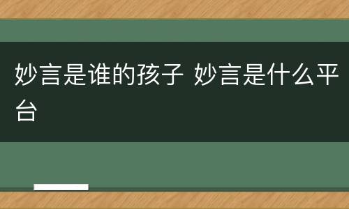 妙言是谁的孩子 妙言是什么平台
