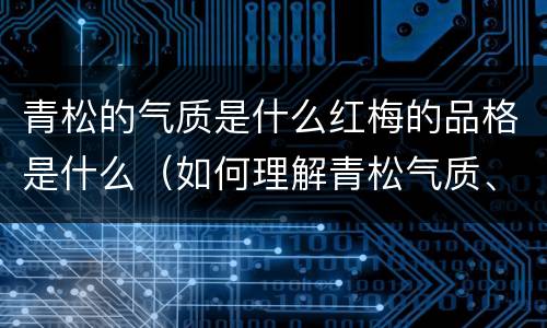青松的气质是什么红梅的品格是什么（如何理解青松气质、红梅品质）