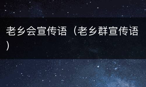 老乡会宣传语（老乡群宣传语）