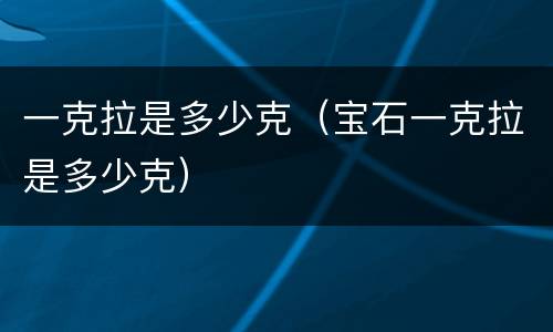 一克拉是多少克（宝石一克拉是多少克）