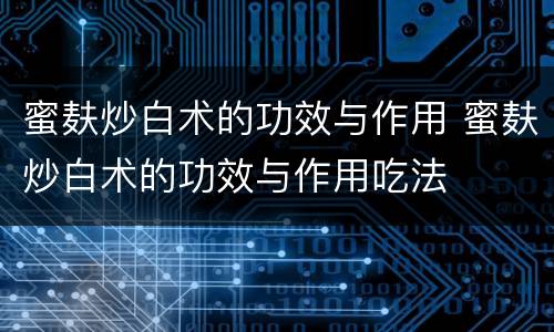 蜜麸炒白术的功效与作用 蜜麸炒白术的功效与作用吃法