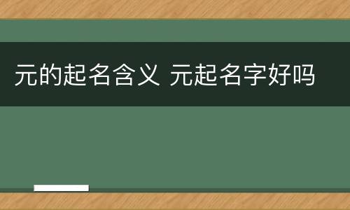 元的起名含义 元起名字好吗