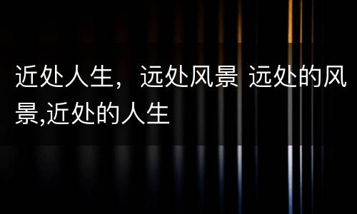 近处人生，远处风景 远处的风景,近处的人生