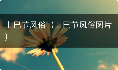 上巳节风俗（上巳节风俗图片）