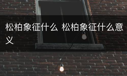 松柏象征什么 松柏象征什么意义