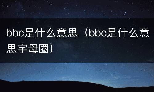 bbc是什么意思（bbc是什么意思字母圈）
