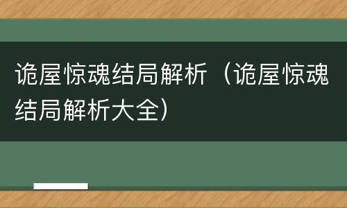 诡屋惊魂结局解析（诡屋惊魂结局解析大全）
