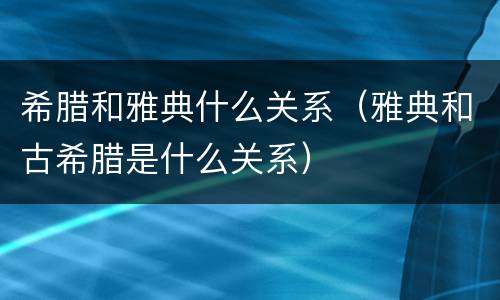 希腊和雅典什么关系（雅典和古希腊是什么关系）