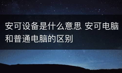 安可设备是什么意思 安可电脑和普通电脑的区别
